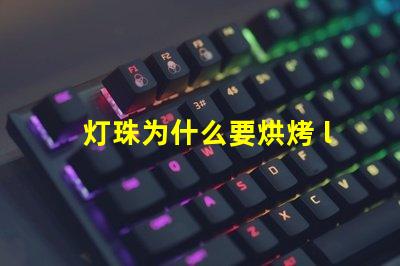 灯珠为什么要烘烤 led灯珠为什么要烘烤